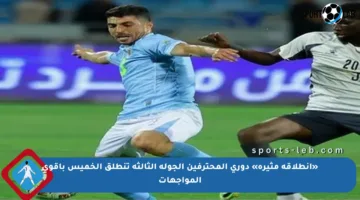 «انطلاقة مثيرة» دوري المحترفين الجولة الثالثة تنطلق الخميس بأقوى المواجهات